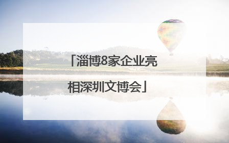 淄博8家企业亮相深圳文博会