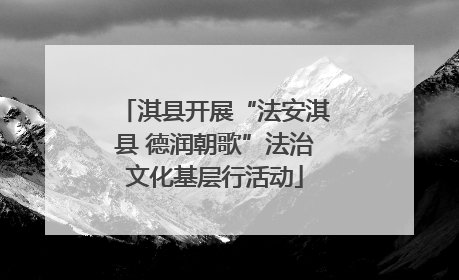淇县开展“法安淇县 德润朝歌”法治文化基层行活动