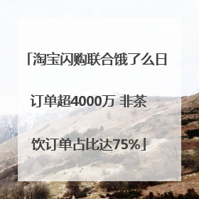 淘宝闪购联合饿了么日订单超4000万 非茶饮订单占比达75%