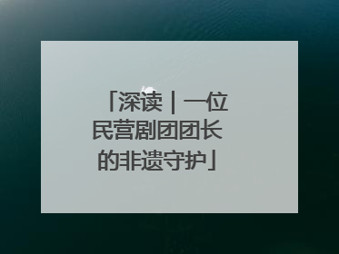 深读｜一位民营剧团团长的非遗守护