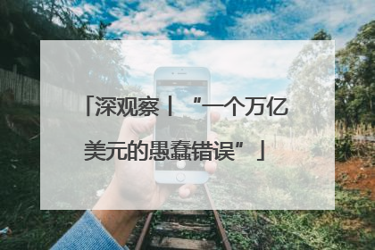深观察丨“一个万亿美元的愚蠢错误”