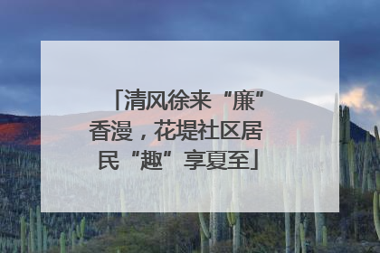 清风徐来“廉”香漫，花堤社区居民“趣”享夏至