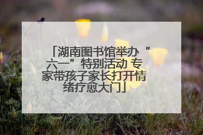 湖南图书馆举办“六一”特别活动 专家带孩子家长打开情绪疗愈大门