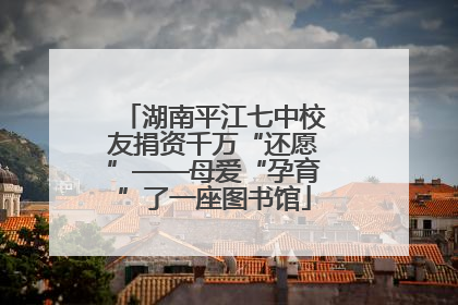 湖南平江七中校友捐资千万“还愿”——母爱“孕育”了一座图书馆