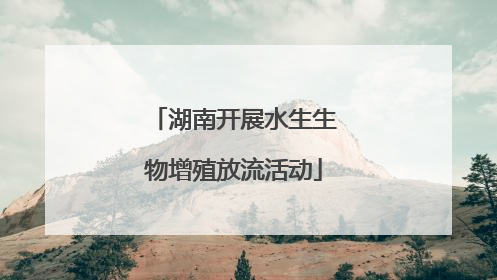 湖南开展水生生物增殖放流活动