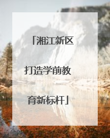 湘江新区打造学前教育新标杆
