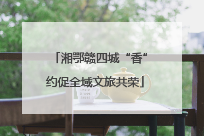 湘鄂赣四城“香”约促全域文旅共荣
