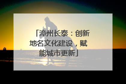 漳州长泰：创新地名文化建设，赋能城市更新