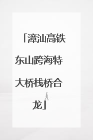 漳汕高铁东山跨海特大桥栈桥合龙