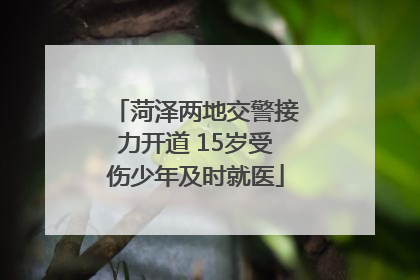 菏泽两地交警接力开道 15岁受伤少年及时就医