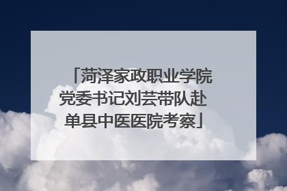 菏泽家政职业学院党委书记刘芸带队赴单县中医医院考察