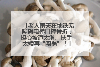 老人雨天在地铁无障碍电梯口摔骨折，担心坡道太滑、扶手太矮再“闯祸”！