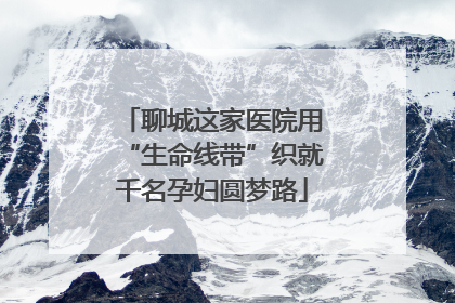 聊城这家医院用“生命线带”织就千名孕妇圆梦路