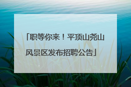 职等你来！平顶山尧山风景区发布招聘公告