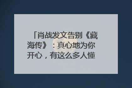 肖战发文告别《藏海传》：真心地为你开心，有这么多人懂你，导演回应“是否有第二季”