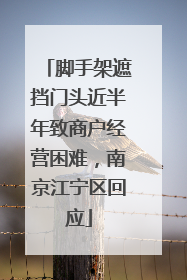 脚手架遮挡门头近半年致商户经营困难，南京江宁区回应