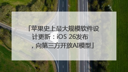 苹果史上最大规模软件设计更新：iOS 26发布，向第三方开放AI模型