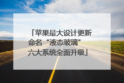 苹果最大设计更新命名“液态玻璃” 六大系统全面升级