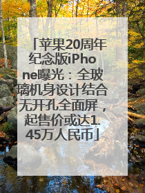 苹果20周年纪念版iPhone曝光：全玻璃机身设计结合无开孔全面屏，起售价或达1.45万人民币