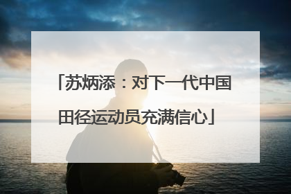 苏炳添：对下一代中国田径运动员充满信心