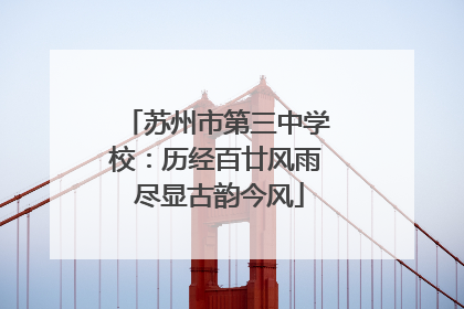 苏州市第三中学校：历经百廿风雨 尽显古韵今风