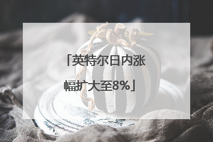 英特尔日内涨幅扩大至8%