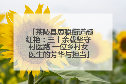 茶陵县思聪街道颜红艳：三十余载坚守村医路 一位乡村女医生的芳华与担当