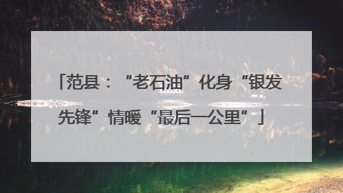 范县：“老石油”化身“银发先锋”情暖“最后一公里”