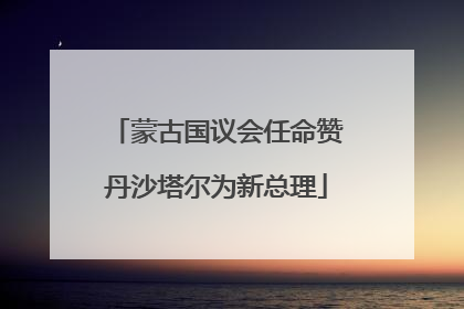 蒙古国议会任命赞丹沙塔尔为新总理