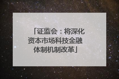 证监会：将深化资本市场科技金融体制机制改革