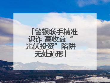 警银联手精准识诈 高收益“光伏投资”陷阱无处遁形