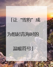 让“雪豹”成为想起青海时的温暖符号