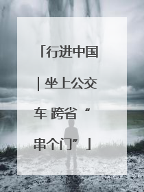 行进中国｜坐上公交车 跨省“串个门”