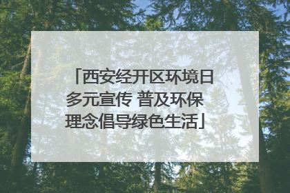 西安经开区环境日多元宣传 普及环保理念倡导绿色生活