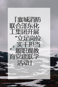 襄城消防联合泽东化工集团开展“立足岗位，实干担当”履职观教育党建联学活动