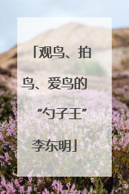 观鸟、拍鸟、爱鸟的“勺子王”李东明