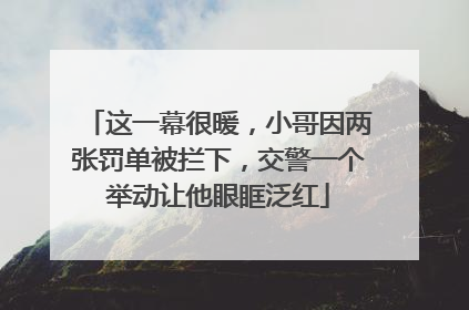 这一幕很暖，小哥因两张罚单被拦下，交警一个举动让他眼眶泛红