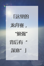 这里的龙舟赛，“勉强”背后有“深意”