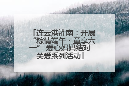 连云港灌南：开展“粽情端午・童享六一” 爱心妈妈结对关爱系列活动
