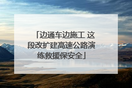 边通车边施工 这段改扩建高速公路演练救援保安全
