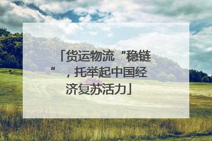 货运物流“稳链”，托举起中国经济复苏活力