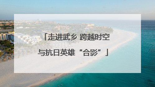 走进武乡 跨越时空与抗日英雄“合影”