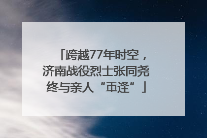 跨越77年时空，济南战役烈士张同尧终与亲人“重逢”