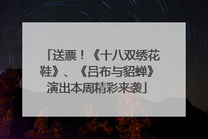 送票！《十八双绣花鞋》、《吕布与貂蝉》演出本周精彩来袭