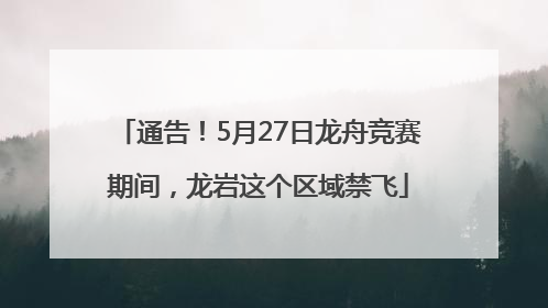 通告！5月27日龙舟竞赛期间，龙岩这个区域禁飞