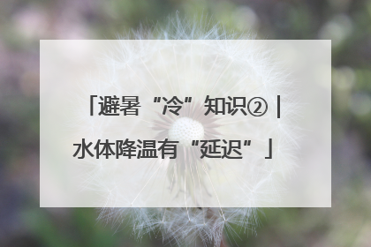 避暑“冷”知识②｜水体降温有“延迟”
