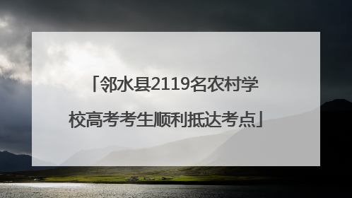 邻水县2119名农村学校高考考生顺利抵达考点