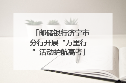 邮储银行济宁市分行开展“万里行”活动护航高考