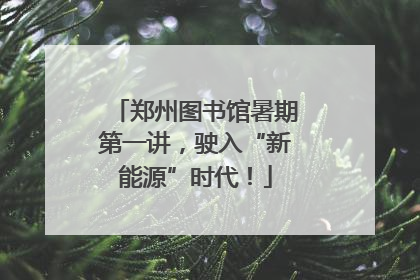 郑州图书馆暑期第一讲，驶入“新能源”时代！