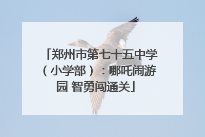 郑州市第七十五中学（小学部）：哪吒闹游园 智勇闯通关